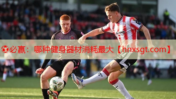 ⚽必赢:哪种健身器材消耗最大