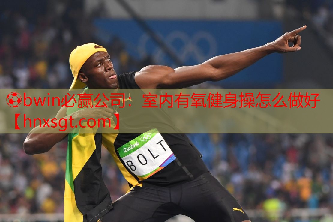 ⚽bwin必赢公司:室内有氧健身操怎么做好