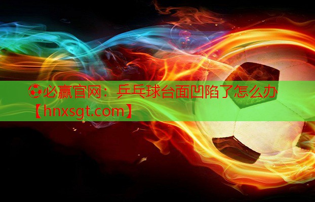乒乓球台面凹陷了怎么办